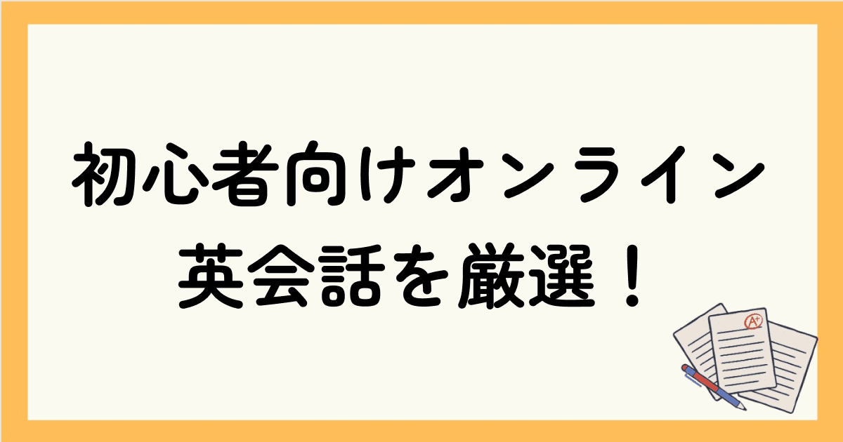 初心者向けオンライン英会話を厳選｜選び方のコツや利用する前に知っておく事を解説